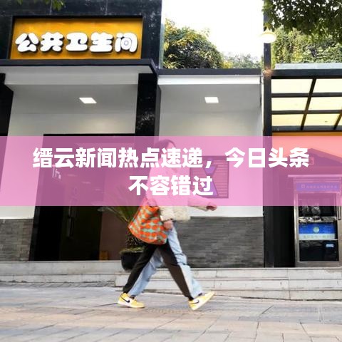 縉云新聞熱點(diǎn)速遞，今日頭條不容錯(cuò)過