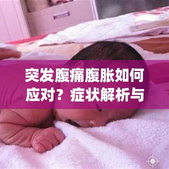 突發(fā)腹痛腹脹如何應(yīng)對(duì)？癥狀解析與正確處理方法