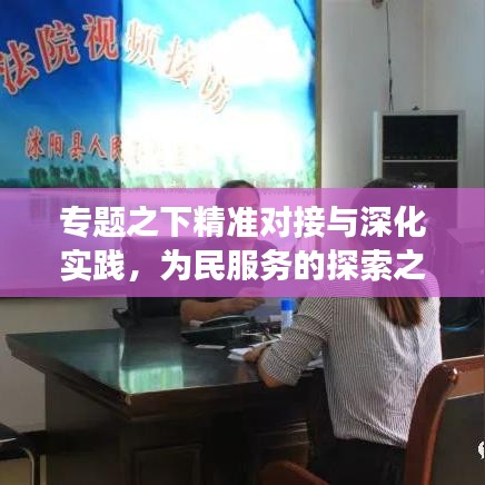 專題之下精準(zhǔn)對(duì)接與深化實(shí)踐，為民服務(wù)的探索之旅