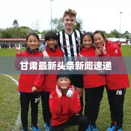 甘肅最新頭條新聞速遞