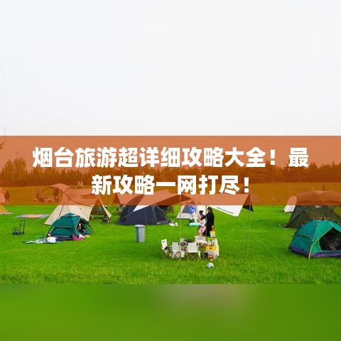 煙臺旅游超詳細攻略大全！最新攻略一網(wǎng)打盡！