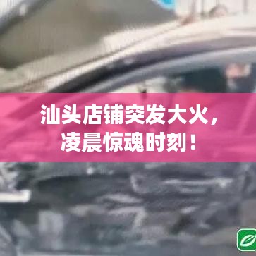 汕頭店鋪突發(fā)大火，凌晨驚魂時(shí)刻！