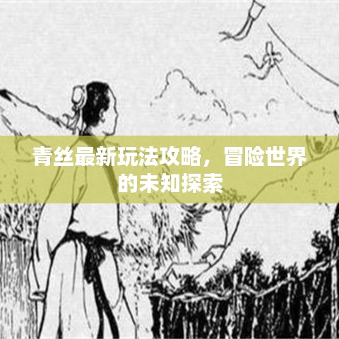 青絲最新玩法攻略，冒險世界的未知探索