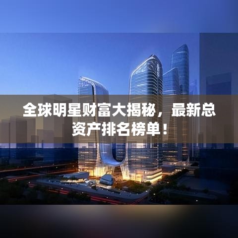 全球明星財(cái)富大揭秘，最新總資產(chǎn)排名榜單！