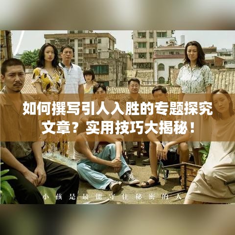 如何撰寫引人入勝的專題探究文章？實(shí)用技巧大揭秘！