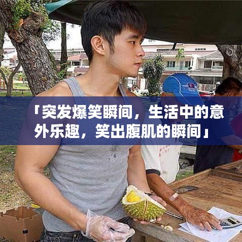 「突發(fā)爆笑瞬間，生活中的意外樂趣，笑出腹肌的瞬間」