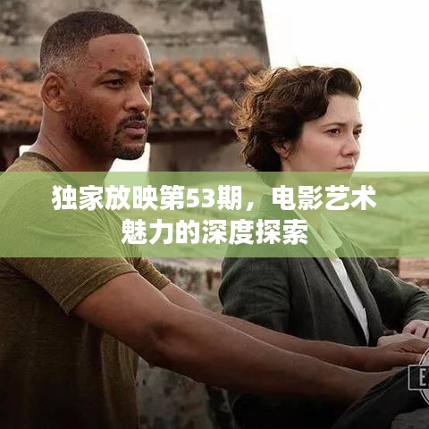 獨家放映第53期，電影藝術(shù)魅力的深度探索